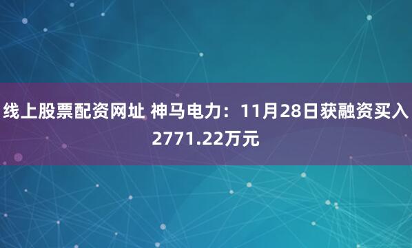线上股票配资网址 神马电力：11月28日获融资买入2771.22万元