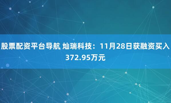 股票配资平台导航 灿瑞科技：11月28日获融资买入372.95万元
