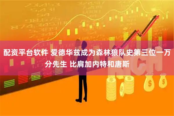 配资平台软件 爱德华兹成为森林狼队史第三位一万分先生 比肩加内特和唐斯