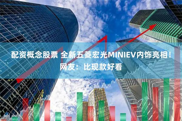 配资概念股票 全新五菱宏光MINIEV内饰亮相！网友：比现款好看