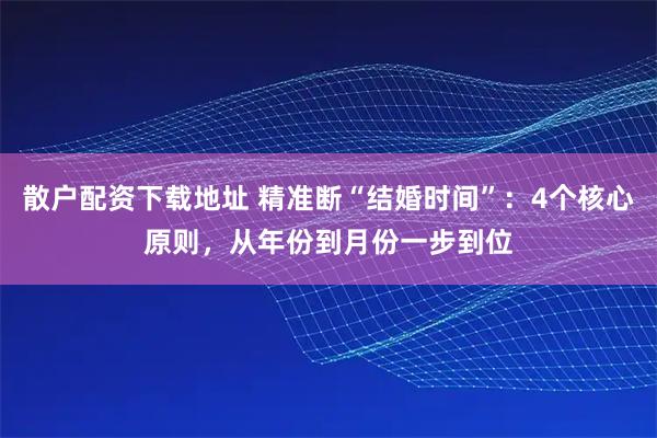 散户配资下载地址 精准断“结婚时间”：4个核心原则，从年份到月份一步到位