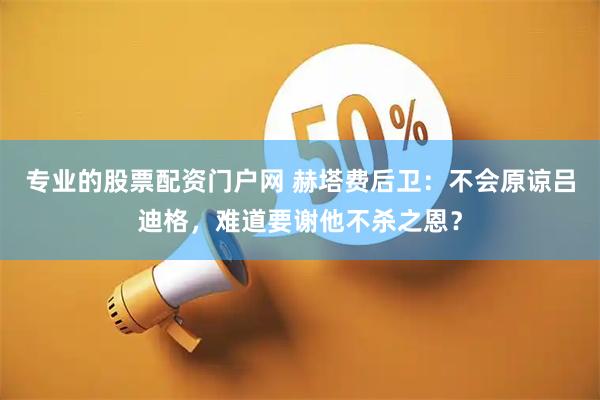专业的股票配资门户网 赫塔费后卫：不会原谅吕迪格，难道要谢他不杀之恩？