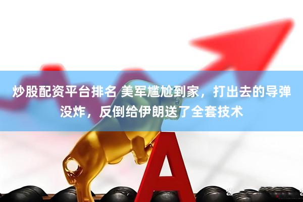 炒股配资平台排名 美军尴尬到家，打出去的导弹没炸，反倒给伊朗送了全套技术