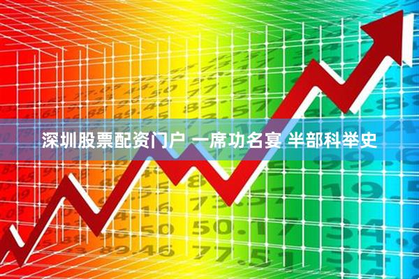 深圳股票配资门户 一席功名宴 半部科举史